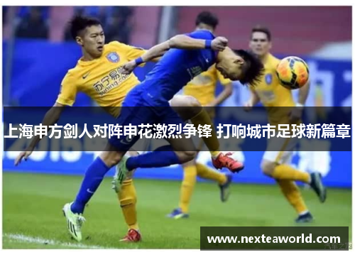 上海申方剑人对阵申花激烈争锋 打响城市足球新篇章