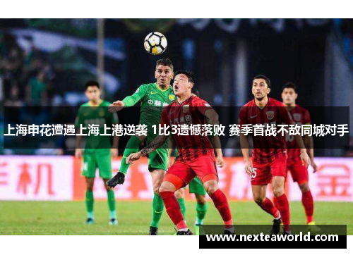 上海申花遭遇上海上港逆袭 1比3遗憾落败 赛季首战不敌同城对手