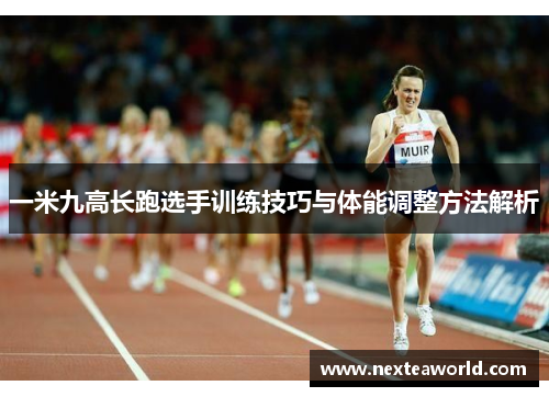 一米九高长跑选手训练技巧与体能调整方法解析
