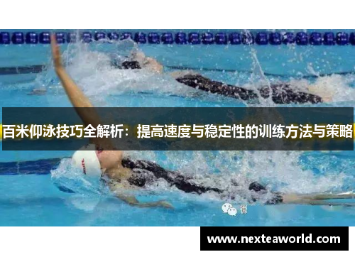 百米仰泳技巧全解析：提高速度与稳定性的训练方法与策略
