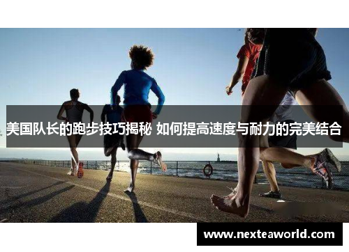 美国队长的跑步技巧揭秘 如何提高速度与耐力的完美结合