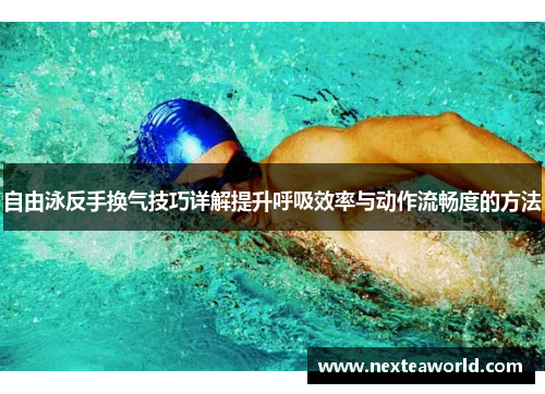 自由泳反手换气技巧详解提升呼吸效率与动作流畅度的方法