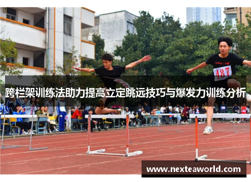 跨栏架训练法助力提高立定跳远技巧与爆发力训练分析