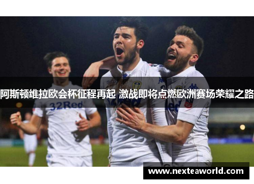 阿斯顿维拉欧会杯征程再起 激战即将点燃欧洲赛场荣耀之路