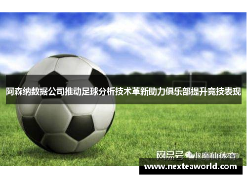 阿森纳数据公司推动足球分析技术革新助力俱乐部提升竞技表现